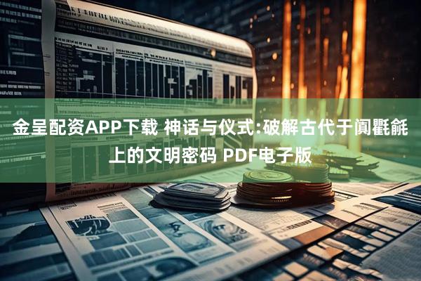 金呈配资APP下载 神话与仪式:破解古代于阗氍毹上的文明密码 PDF电子版