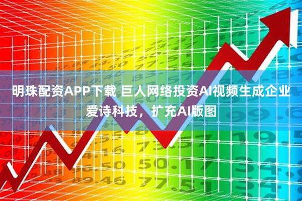 明珠配资APP下载 巨人网络投资AI视频生成企业爱诗科技，扩充AI版图