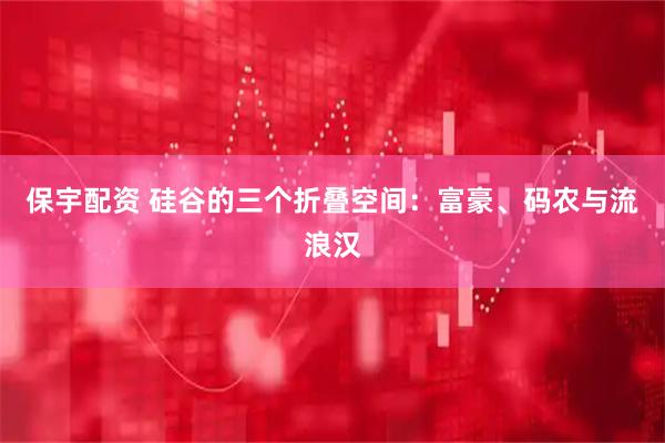 保宇配资 硅谷的三个折叠空间：富豪、码农与流浪汉