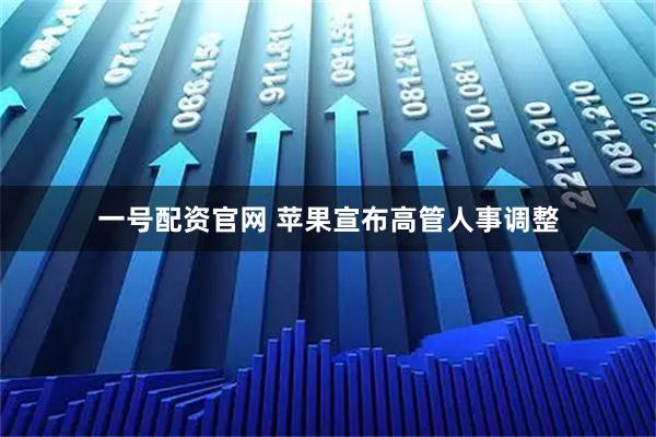 一号配资官网 苹果宣布高管人事调整