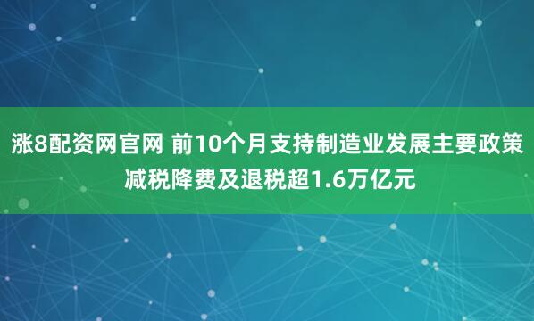 涨8配资网官网 前10个月支持制造业发展主要政策 减税降费及退税超1.6万亿元