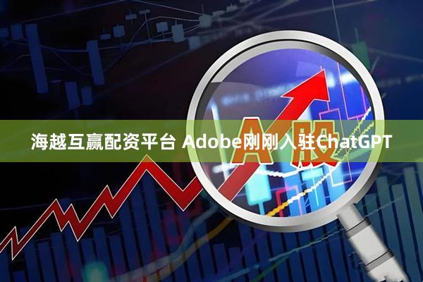 海越互赢配资平台 Adobe刚刚入驻ChatGPT