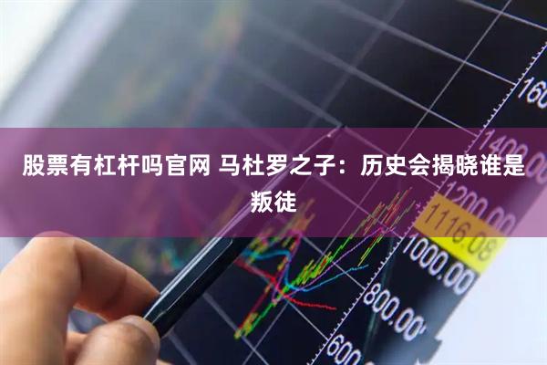 股票有杠杆吗官网 马杜罗之子：历史会揭晓谁是叛徒