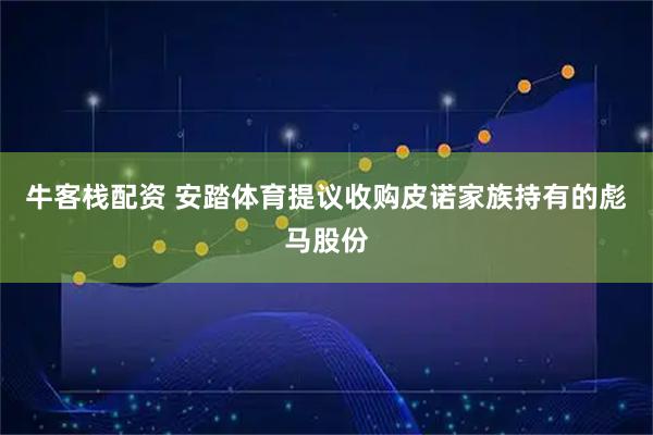 牛客栈配资 安踏体育提议收购皮诺家族持有的彪马股份