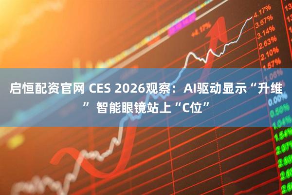 启恒配资官网 CES 2026观察:AI驱动显示“升维” 智能眼镜站上“C位”